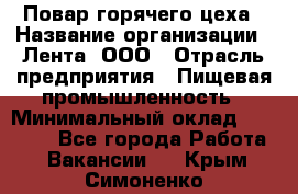 Повар горячего цеха › Название организации ­ Лента, ООО › Отрасль предприятия ­ Пищевая промышленность › Минимальный оклад ­ 30 000 - Все города Работа » Вакансии   . Крым,Симоненко